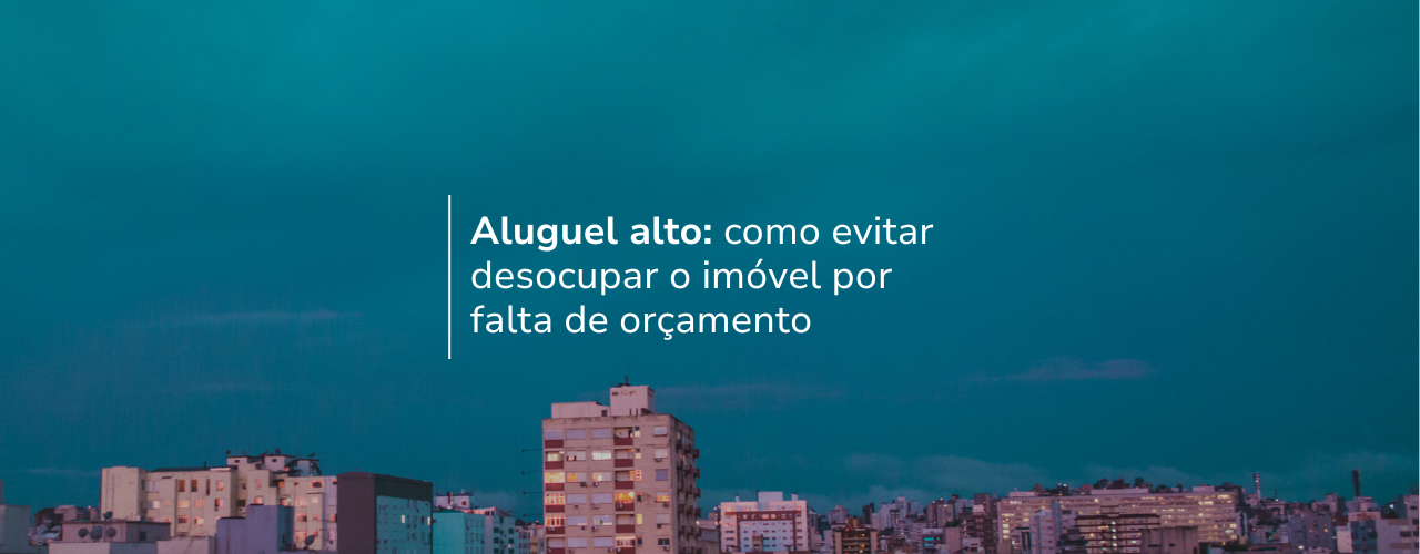 Aluguel alto: como evitar desocupar o imóvel por falta de orçamento